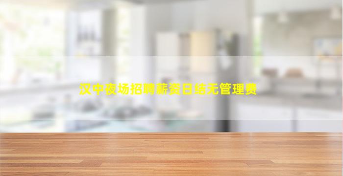 汉中夜场招聘薪资日结无管理费